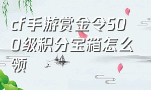 cf手游赏金令500级积分宝箱怎么领