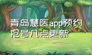 青岛慧医app预约抢号几点更新