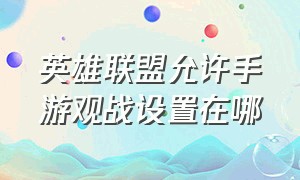 英雄联盟允许手游观战设置在哪