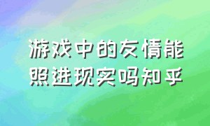 游戏中的友情能照进现实吗知乎