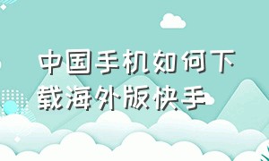 中国手机如何下载海外版快手