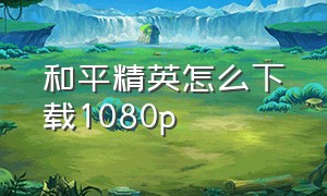 和平精英怎么下载1080p