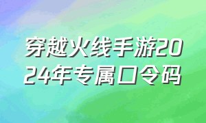 穿越火线手游2024年专属口令码