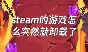 steam的游戏怎么突然就卸载了