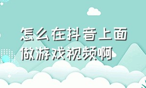 怎么在抖音上面做游戏视频啊