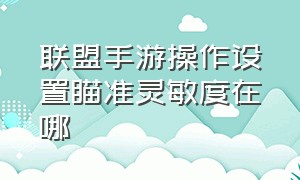 联盟手游操作设置瞄准灵敏度在哪