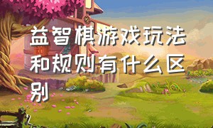 益智棋游戏玩法和规则有什么区别