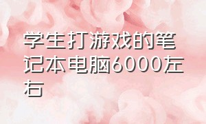 学生打游戏的笔记本电脑6000左右