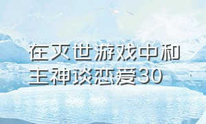 在灭世游戏中和主神谈恋爱30