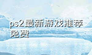 ps2最新游戏推荐免费