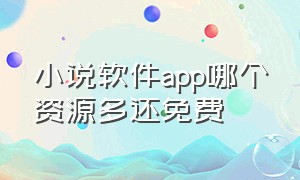 小说软件app哪个资源多还免费