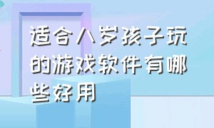 适合八岁孩子玩的游戏软件有哪些好用