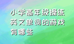 小学高年级操练英文单词的游戏有哪些