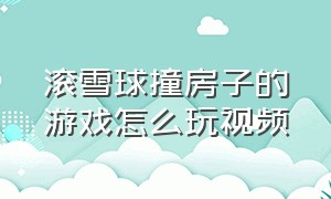 滚雪球撞房子的游戏怎么玩视频