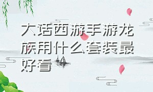 大话西游手游龙族用什么套装最好看