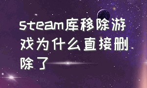 steam库移除游戏为什么直接删除了