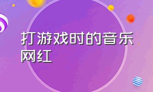 打游戏时的音乐网红