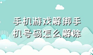 手机游戏解绑手机号码怎么解除