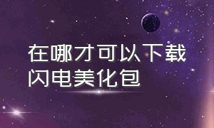 在哪才可以下载闪电美化包