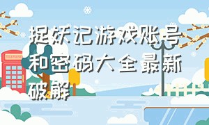 捉妖记游戏账号和密码大全最新破解