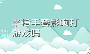 半指手套影响打游戏吗