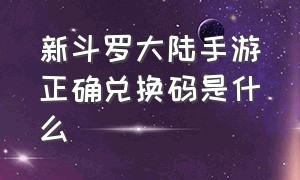 新斗罗大陆手游正确兑换码是什么