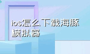 ios怎么下载海豚模拟器