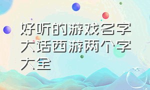 好听的游戏名字大话西游两个字大全