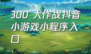 300 大作战抖音小游戏小程序入口