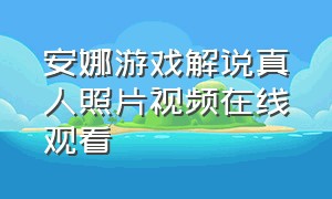 安娜游戏解说真人照片视频在线观看