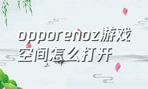 opporenoz游戏空间怎么打开