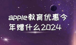 apple教育优惠今年赠什么2024