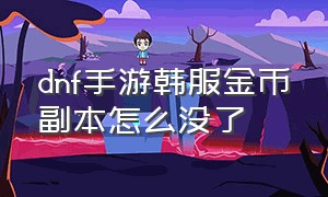 dnf手游韩服金币副本怎么没了