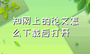 知网上的论文怎么下载后打开