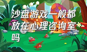 沙盘游戏一般都放在心理咨询室吗