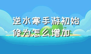 逆水寒手游初始修为怎么增加