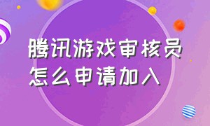 腾讯游戏审核员怎么申请加入