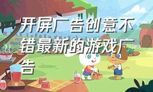 开屏广告创意不错最新的游戏广告