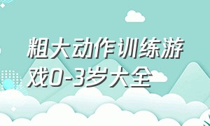 粗大动作训练游戏0-3岁大全