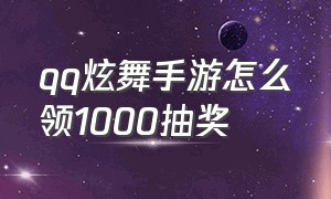 qq炫舞手游怎么领1000抽奖