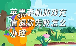 苹果手机游戏充值退款失败怎么办理