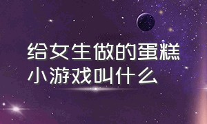 给女生做的蛋糕小游戏叫什么