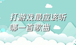 打游戏最应该听哪一首歌曲