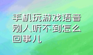 手机玩游戏语音别人听不到怎么回事儿