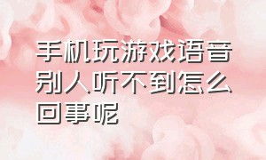 手机玩游戏语音别人听不到怎么回事呢