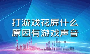 打游戏花屏什么原因有游戏声音