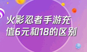 火影忍者手游充值6元和18的区别