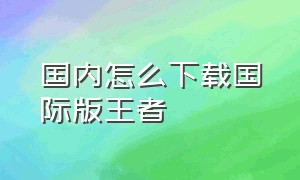 国内怎么下载国际版王者