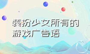 装扮少女所有的游戏广告语