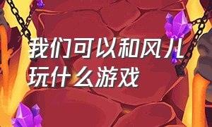 我们可以和风儿玩什么游戏